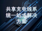 共享充电线系统一站式解决方案：打通场景需求，构建高效运营生态